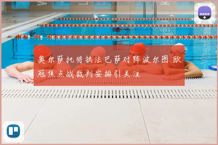 奥尔萨托将执法巴萨对阵波尔图 欧冠焦点战裁判安排引关注