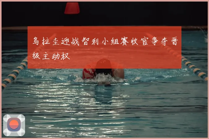 乌拉圭迎战智利小组赛收官争夺晋级主动权