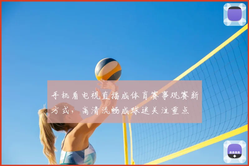 手机看电视直播成体育赛事观赛新方式，高清流畅成球迷关注重点