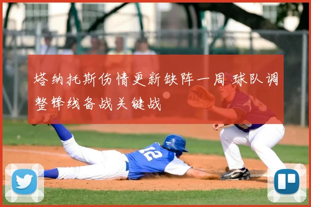 塔纳托斯伤情更新缺阵一周 球队调整锋线备战关键战