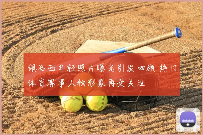 佩洛西年轻照片曝光引发回顾 热门体育赛事人物形象再受关注
